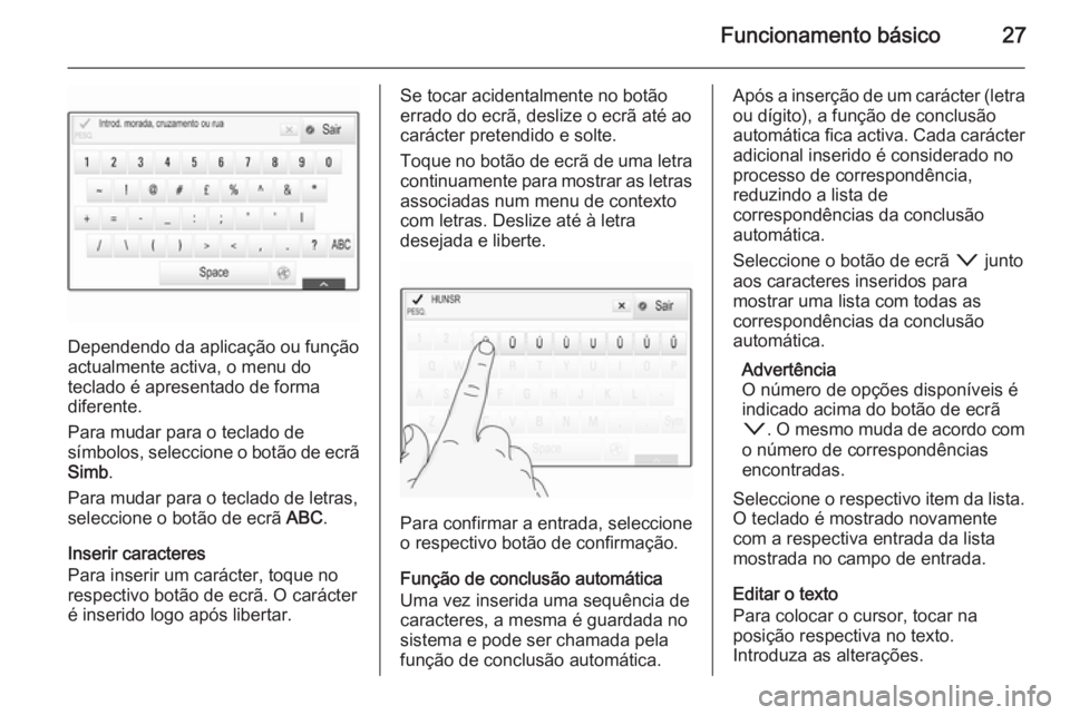 OPEL INSIGNIA 2015 Manual de Informação e Lazer (in Portugues) Funcionamento básico27
Dependendo da aplicação ou função
actualmente activa, o menu do
teclado é apresentado de forma
diferente.
Para mudar para o teclado de
símbolos, seleccione o botão de ec OPEL INSIGNIA 2015 Manual de Informação e Lazer (in Portugues) Funcionamento básico27
Dependendo da aplicação ou função
actualmente activa, o menu do
teclado é apresentado de forma
diferente.
Para mudar para o teclado de
símbolos, seleccione o botão de ec