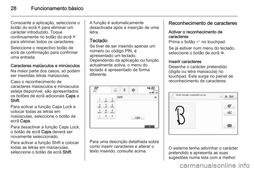 OPEL INSIGNIA 2015 Manual de Informação e Lazer (in Portugues) 28Funcionamento básico
Consoante a aplicação, seleccione o
botão do ecrã ╳ para eliminar um
carácter introduzido. Toque
continuamente no botão do ecrã ╳
para eliminar todos os caracteres.
OPEL INSIGNIA 2015 Manual de Informação e Lazer (in Portugues) 28Funcionamento básico
Consoante a aplicação, seleccione o
botão do ecrã ╳ para eliminar um
carácter introduzido. Toque
continuamente no botão do ecrã ╳
para eliminar todos os caracteres.