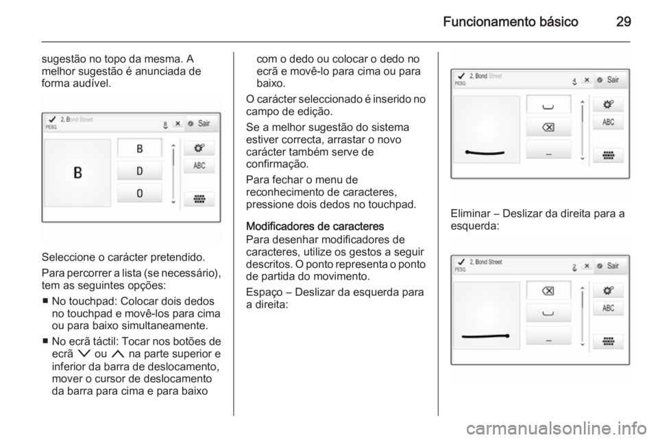 OPEL INSIGNIA 2015  Manual de Informação e Lazer (in Portugues) Funcionamento básico29
sugestão no topo da mesma. A
melhor sugestão é anunciada de forma audível.
Seleccione o carácter pretendido.
Para percorrer a lista (se necessário), tem as seguintes opç