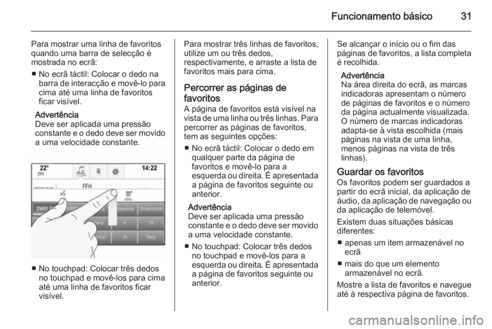 OPEL INSIGNIA 2015  Manual de Informação e Lazer (in Portugues) Funcionamento básico31
Para mostrar uma linha de favoritos
quando uma barra de selecção é
mostrada no ecrã:
■ No ecrã táctil: Colocar o dedo na barra de interacção e movê-lo paracima até 