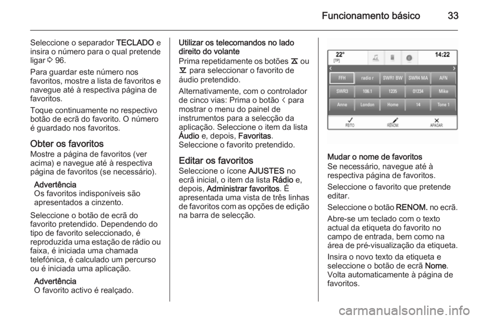 OPEL INSIGNIA 2015  Manual de Informação e Lazer (in Portugues) Funcionamento básico33
Seleccione o separador TECLADO e
insira o número para o qual pretende
ligar  3 96.
Para guardar este número nos
favoritos, mostre a lista de favoritos e navegue até à respe