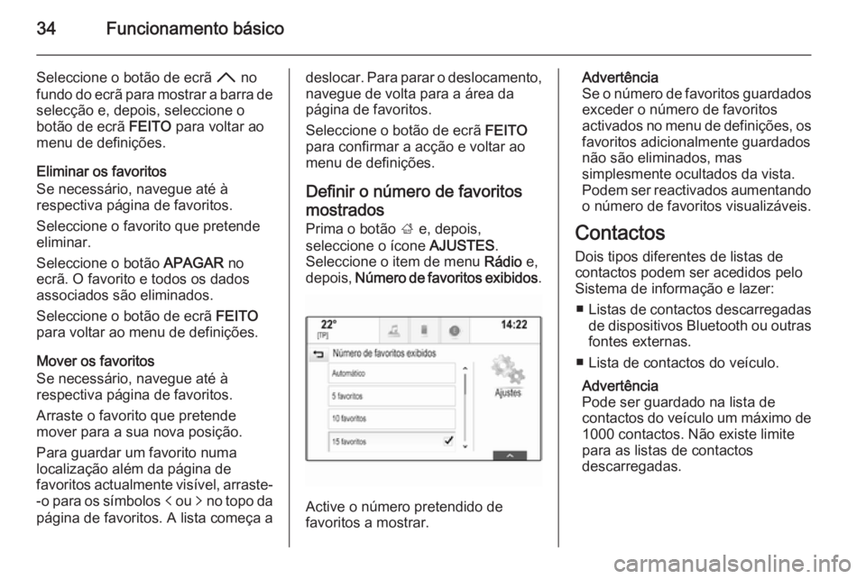 OPEL INSIGNIA 2015 Manual de Informação e Lazer (in Portugues) 34Funcionamento básico
Seleccione o botão de ecrã H no
fundo do ecrã para mostrar a barra de selecção e, depois, seleccione o
botão de ecrã FEITO para voltar ao
menu de definições.
Eliminar OPEL INSIGNIA 2015 Manual de Informação e Lazer (in Portugues) 34Funcionamento básico
Seleccione o botão de ecrã H no
fundo do ecrã para mostrar a barra de selecção e, depois, seleccione o
botão de ecrã FEITO para voltar ao
menu de definições.
Eliminar