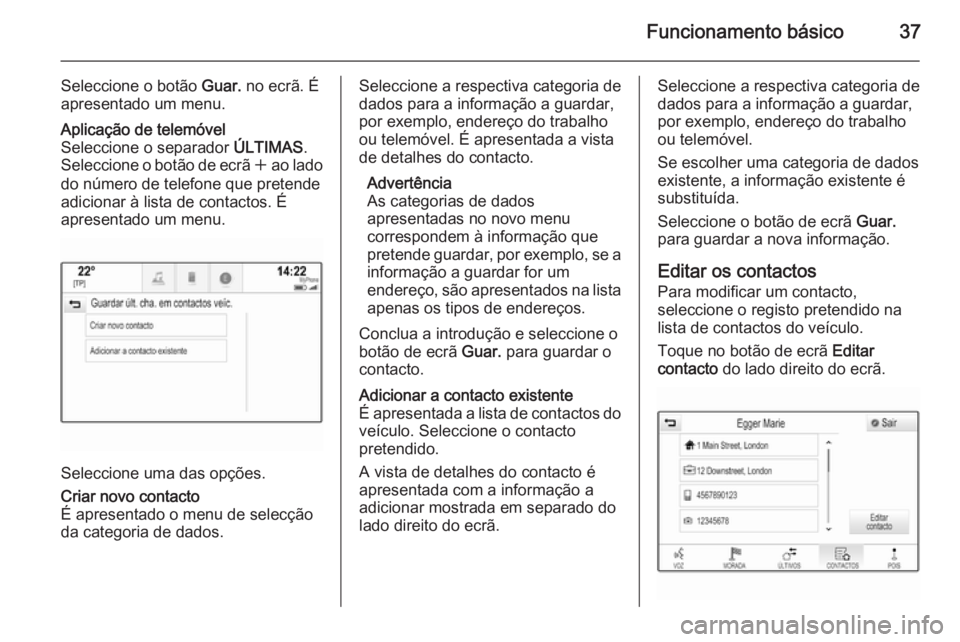 OPEL INSIGNIA 2015  Manual de Informação e Lazer (in Portugues) Funcionamento básico37
Seleccione o botão Guar. no ecrã. É
apresentado um menu.Aplicação de telemóvel
Seleccione o separador  ÚLTIMAS.
Seleccione o botão de ecrã  w ao lado
do número de tel