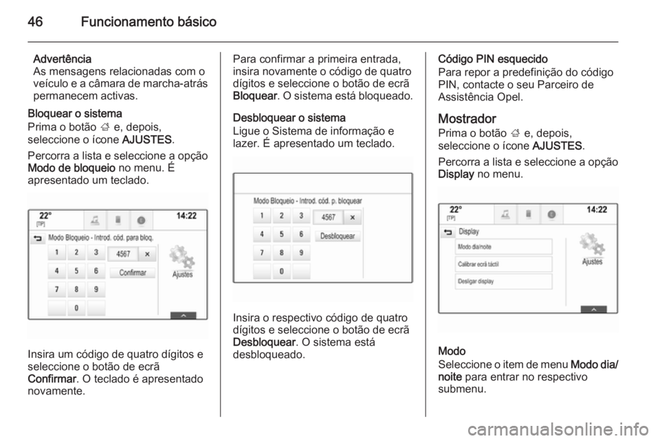 OPEL INSIGNIA 2015  Manual de Informação e Lazer (in Portugues) 46Funcionamento básico
Advertência
As mensagens relacionadas com o
veículo e a câmara de marcha-atrás permanecem activas.
Bloquear o sistema
Prima o botão  ; e, depois,
seleccione o ícone  AJUS