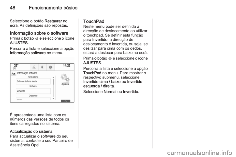 OPEL INSIGNIA 2015  Manual de Informação e Lazer (in Portugues) 48Funcionamento básico
Seleccione o botão Restaurar no
ecrã. As definições são repostas.
Informação sobre o software
Prima o botão  ; e seleccione o ícone
AJUSTES .
Percorra a lista e selecc