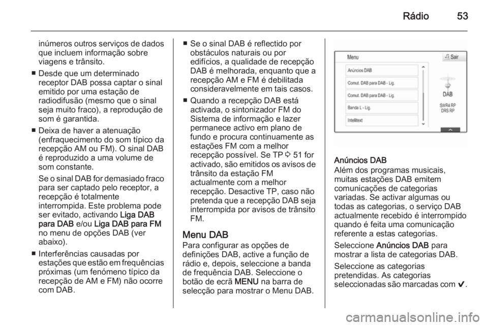 OPEL INSIGNIA 2015 Manual de Informação e Lazer (in Portugues) Rádio53
inúmeros outros serviços de dadosque incluem informação sobre
viagens e trânsito.
■ Desde que um determinado receptor DAB possa captar o sinalemitido por uma estação de
radiodifusão OPEL INSIGNIA 2015 Manual de Informação e Lazer (in Portugues) Rádio53
inúmeros outros serviços de dadosque incluem informação sobre
viagens e trânsito.
■ Desde que um determinado receptor DAB possa captar o sinalemitido por uma estação de
radiodifusão