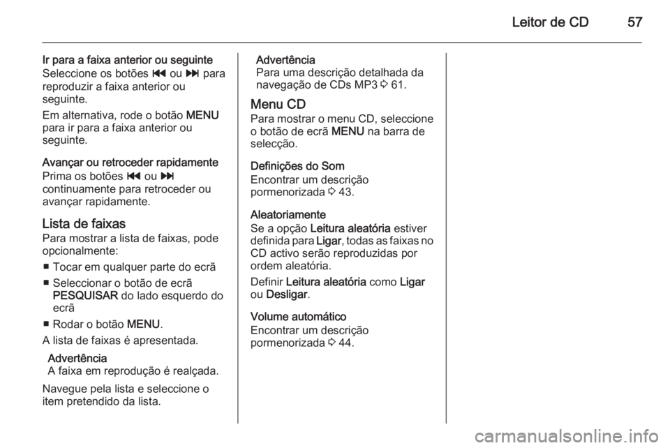 OPEL INSIGNIA 2015 Manual de Informação e Lazer (in Portugues) Leitor de CD57
Ir para a faixa anterior ou seguinte
Seleccione os botões t ou v para
reproduzir a faixa anterior ou
seguinte.
Em alternativa, rode o botão MENU
para ir para a faixa anterior ou
se OPEL INSIGNIA 2015 Manual de Informação e Lazer (in Portugues) Leitor de CD57
Ir para a faixa anterior ou seguinte
Seleccione os botões t ou v para
reproduzir a faixa anterior ou
seguinte.
Em alternativa, rode o botão MENU
para ir para a faixa anterior ou
se