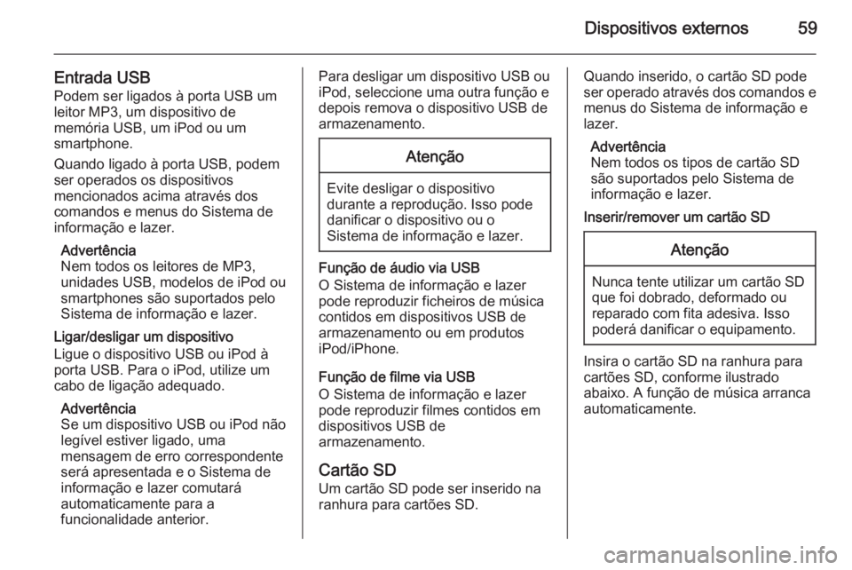 OPEL INSIGNIA 2015  Manual de Informação e Lazer (in Portugues) Dispositivos externos59
Entrada USBPodem ser ligados à porta USB um
leitor MP3, um dispositivo de
memória USB, um iPod ou um
smartphone.
Quando ligado à porta USB, podem
ser operados os dispositivo