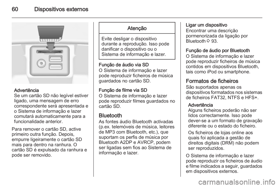 OPEL INSIGNIA 2015  Manual de Informação e Lazer (in Portugues) 60Dispositivos externos
Advertência
Se um cartão SD não legível estiver
ligado, uma mensagem de erro
correspondente será apresentada e
o Sistema de informação e lazer
comutará automaticamente 