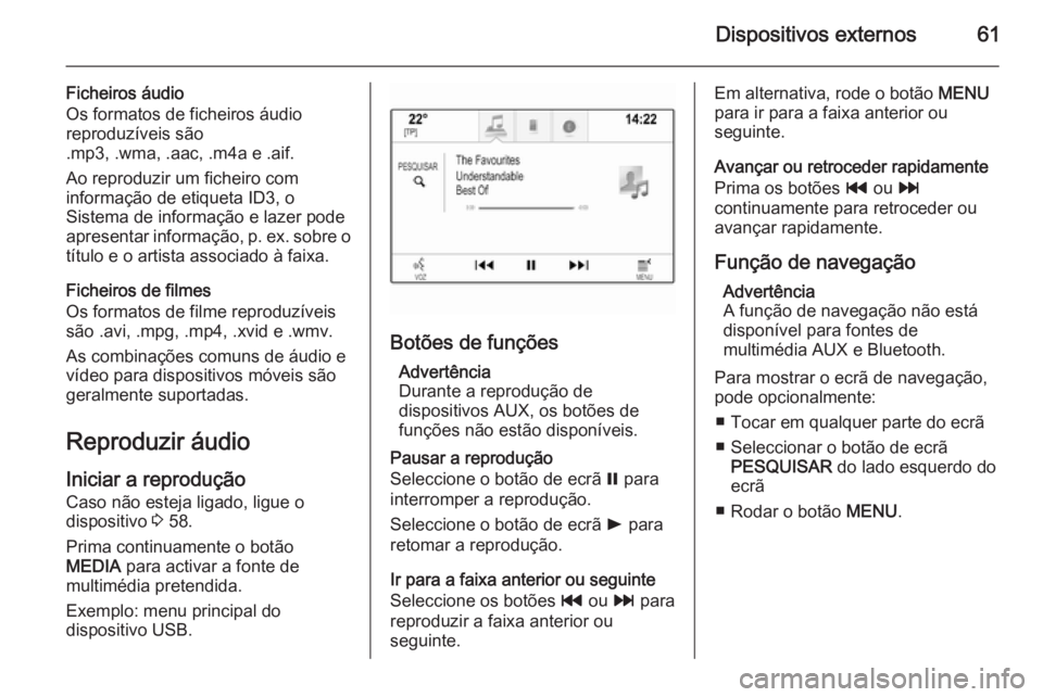 OPEL INSIGNIA 2015  Manual de Informação e Lazer (in Portugues) Dispositivos externos61
Ficheiros áudio
Os formatos de ficheiros áudio reproduzíveis são
.mp3, .wma, .aac, .m4a e .aif.
Ao reproduzir um ficheiro com
informação de etiqueta ID3, o
Sistema de inf