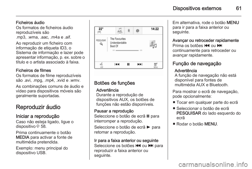 OPEL INSIGNIA 2015 Manual de Informação e Lazer (in Portugues) Dispositivos externos61
Ficheiros áudio
Os formatos de ficheiros áudio reproduzíveis são
.mp3, .wma, .aac, .m4a e .aif.
Ao reproduzir um ficheiro com
informação de etiqueta ID3, o
Sistema de inf OPEL INSIGNIA 2015 Manual de Informação e Lazer (in Portugues) Dispositivos externos61
Ficheiros áudio
Os formatos de ficheiros áudio reproduzíveis são
.mp3, .wma, .aac, .m4a e .aif.
Ao reproduzir um ficheiro com
informação de etiqueta ID3, o
Sistema de inf