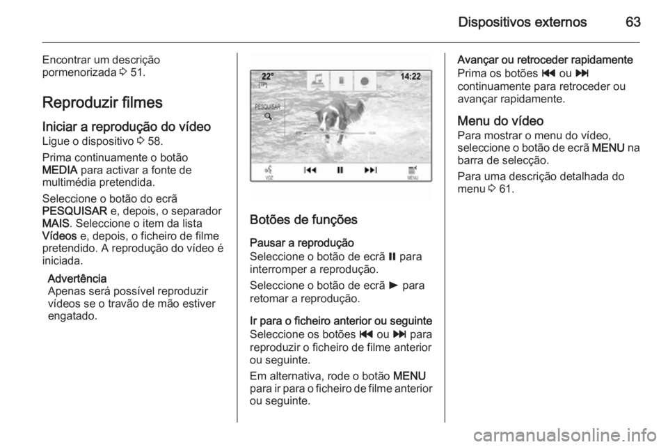 OPEL INSIGNIA 2015 Manual de Informação e Lazer (in Portugues) Dispositivos externos63
Encontrar um descrição
pormenorizada 3 51.
Reproduzir filmes
Iniciar a reprodução do vídeo Ligue o dispositivo 3 58.
Prima continuamente o botão
MEDIA para activar a f OPEL INSIGNIA 2015 Manual de Informação e Lazer (in Portugues) Dispositivos externos63
Encontrar um descrição
pormenorizada 3 51.
Reproduzir filmes
Iniciar a reprodução do vídeo Ligue o dispositivo 3 58.
Prima continuamente o botão
MEDIA para activar a f
