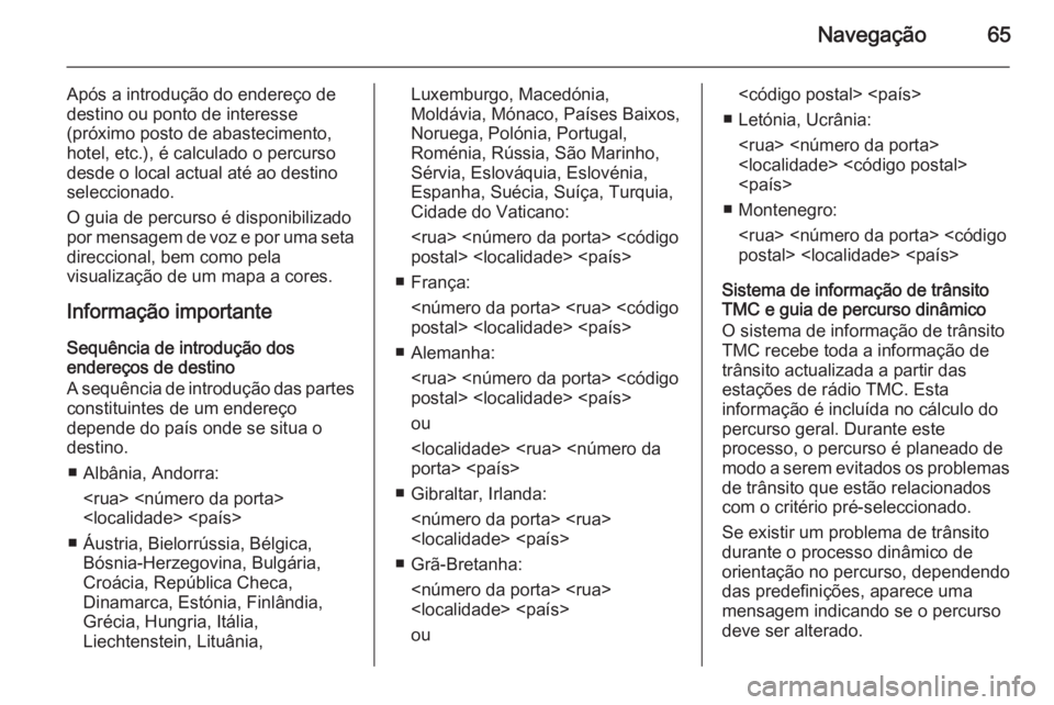 OPEL INSIGNIA 2015 Manual de Informação e Lazer (in Portugues) Navegação65
Após a introdução do endereço de
destino ou ponto de interesse
(próximo posto de abastecimento,
hotel, etc.), é calculado o percurso
desde o local actual até ao destino
selecciona OPEL INSIGNIA 2015 Manual de Informação e Lazer (in Portugues) Navegação65
Após a introdução do endereço de
destino ou ponto de interesse
(próximo posto de abastecimento,
hotel, etc.), é calculado o percurso
desde o local actual até ao destino
selecciona