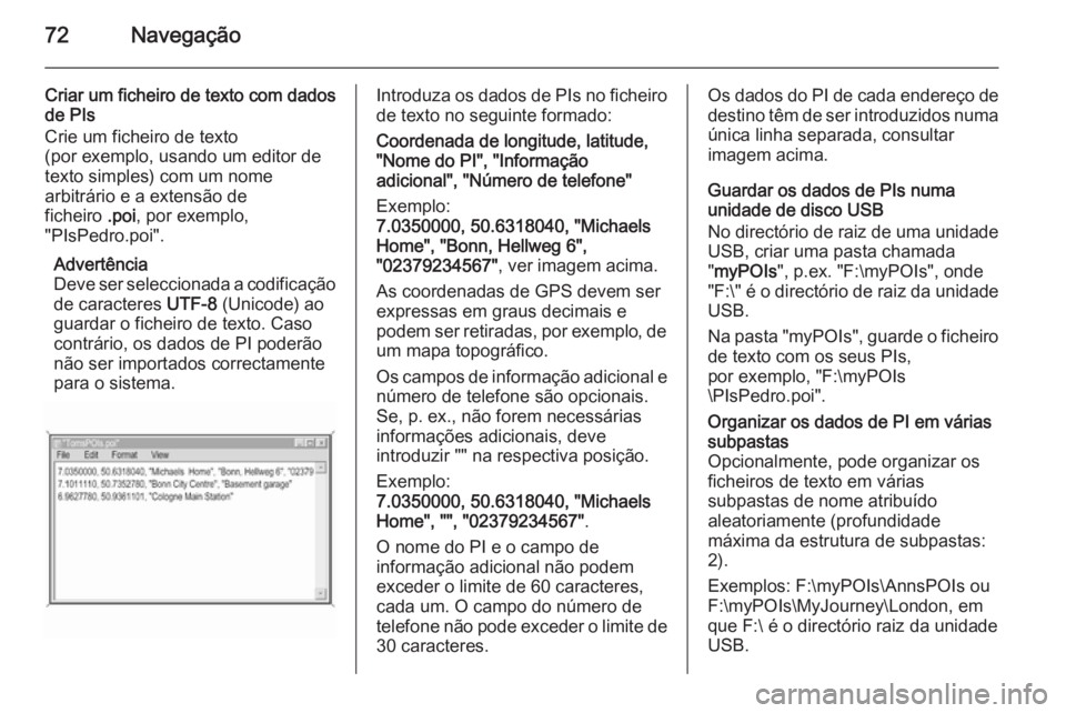 OPEL INSIGNIA 2015  Manual de Informação e Lazer (in Portugues) 72Navegação
Criar um ficheiro de texto com dados
de PIs
Crie um ficheiro de texto
(por exemplo, usando um editor de
texto simples) com um nome
arbitrário e a extensão de
ficheiro  .poi, por exempl