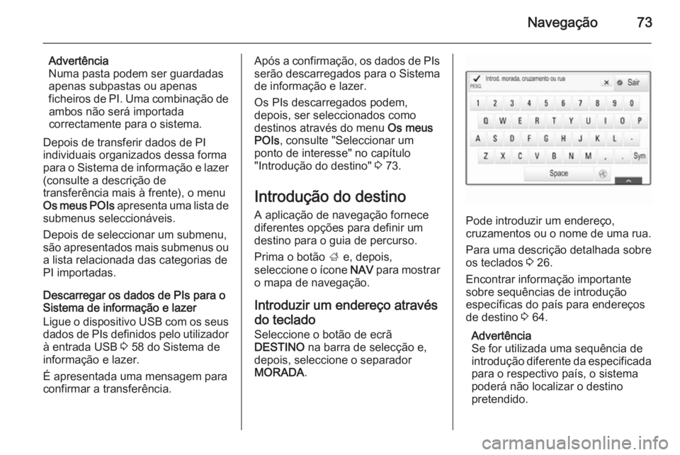 OPEL INSIGNIA 2015  Manual de Informação e Lazer (in Portugues) Navegação73
Advertência
Numa pasta podem ser guardadas
apenas subpastas ou apenas
ficheiros de PI. Uma combinação de ambos não será importada
correctamente para o sistema.
Depois de transferir 