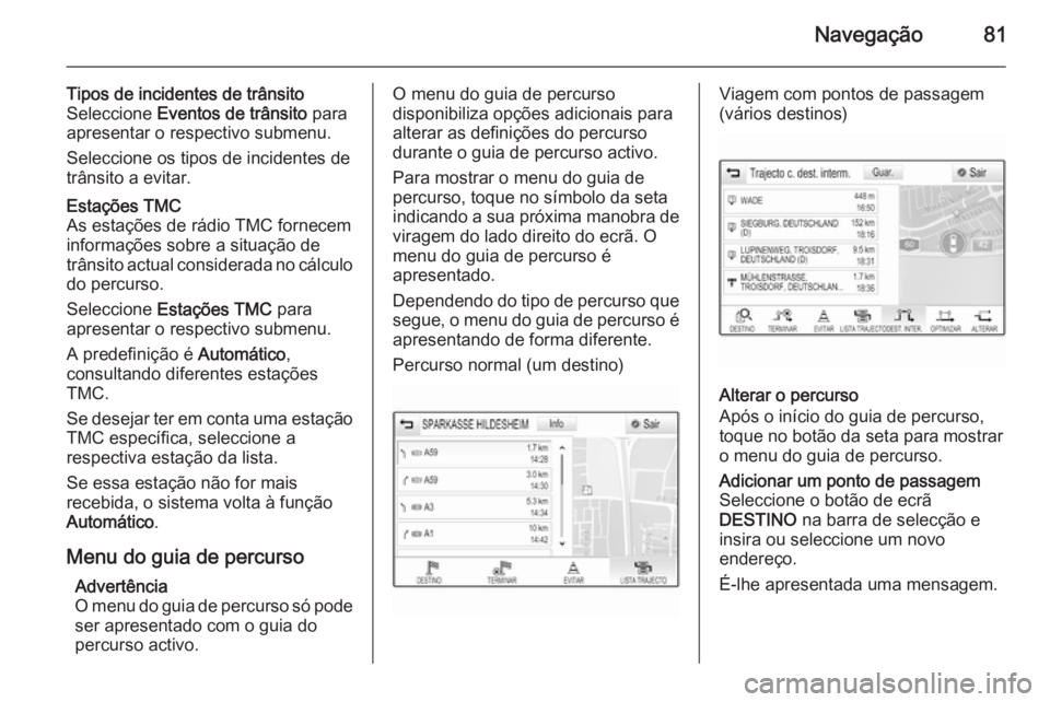 OPEL INSIGNIA 2015 Manual de Informação e Lazer (in Portugues) Navegação81
Tipos de incidentes de trânsito
Seleccione Eventos de trânsito para
apresentar o respectivo submenu.
Seleccione os tipos de incidentes de
trânsito a evitar.Estações TMC
As estaç OPEL INSIGNIA 2015 Manual de Informação e Lazer (in Portugues) Navegação81
Tipos de incidentes de trânsito
Seleccione Eventos de trânsito para
apresentar o respectivo submenu.
Seleccione os tipos de incidentes de
trânsito a evitar.Estações TMC
As estaç