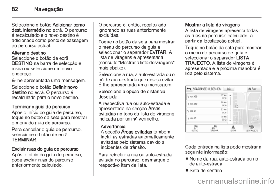OPEL INSIGNIA 2015 Manual de Informação e Lazer (in Portugues) 82Navegação
Seleccione o botão Adicionar como
dest. intermédio no ecrã. O percurso
é recalculado e o novo destino é
adicionado como ponto de passagem ao percurso actual.Alterar o destino
Selec OPEL INSIGNIA 2015 Manual de Informação e Lazer (in Portugues) 82Navegação
Seleccione o botão Adicionar como
dest. intermédio no ecrã. O percurso
é recalculado e o novo destino é
adicionado como ponto de passagem ao percurso actual.Alterar o destino
Selec