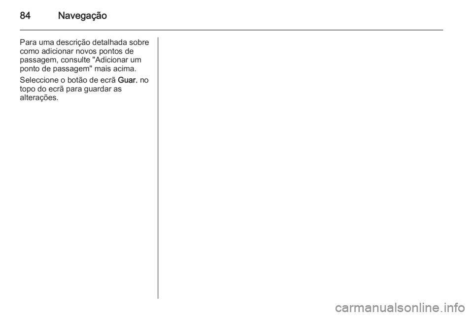 OPEL INSIGNIA 2015 Manual de Informação e Lazer (in Portugues) 84Navegação
Para uma descrição detalhada sobre
como adicionar novos pontos de
passagem, consulte "Adicionar um
ponto de passagem" mais acima.
Seleccione o botão de ecrã Guar. no
topo do OPEL INSIGNIA 2015 Manual de Informação e Lazer (in Portugues) 84Navegação
Para uma descrição detalhada sobre
como adicionar novos pontos de
passagem, consulte "Adicionar um
ponto de passagem" mais acima.
Seleccione o botão de ecrã Guar. no
topo do