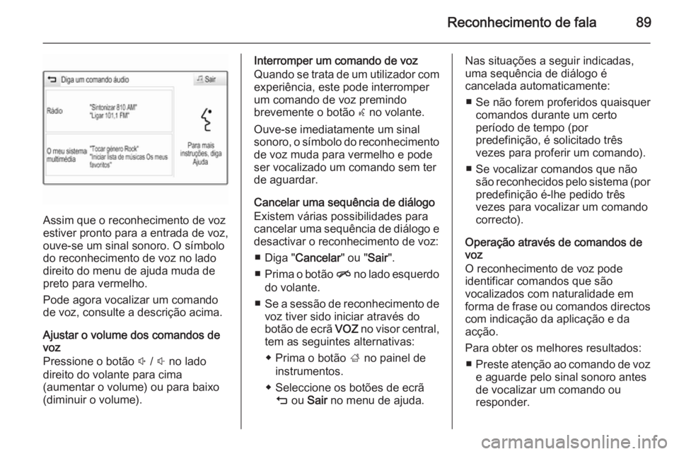 OPEL INSIGNIA 2015 Manual de Informação e Lazer (in Portugues) Reconhecimento de fala89
Assim que o reconhecimento de voz
estiver pronto para a entrada de voz,
ouve-se um sinal sonoro. O símbolo
do reconhecimento de voz no lado
direito do menu de ajuda muda de
p OPEL INSIGNIA 2015 Manual de Informação e Lazer (in Portugues) Reconhecimento de fala89
Assim que o reconhecimento de voz
estiver pronto para a entrada de voz,
ouve-se um sinal sonoro. O símbolo
do reconhecimento de voz no lado
direito do menu de ajuda muda de
p