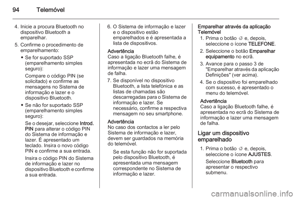 OPEL INSIGNIA 2015 Manual de Informação e Lazer (in Portugues) 94Telemóvel
4. Inicie a procura Bluetooth nodispositivo Bluetooth a
emparelhar.
5. Confirme o procedimento de emparelhamento:
◆ Se for suportado SSP (emparelhamento simples
seguro):
Compare o códi OPEL INSIGNIA 2015 Manual de Informação e Lazer (in Portugues) 94Telemóvel
4. Inicie a procura Bluetooth nodispositivo Bluetooth a
emparelhar.
5. Confirme o procedimento de emparelhamento:
◆ Se for suportado SSP (emparelhamento simples
seguro):
Compare o códi