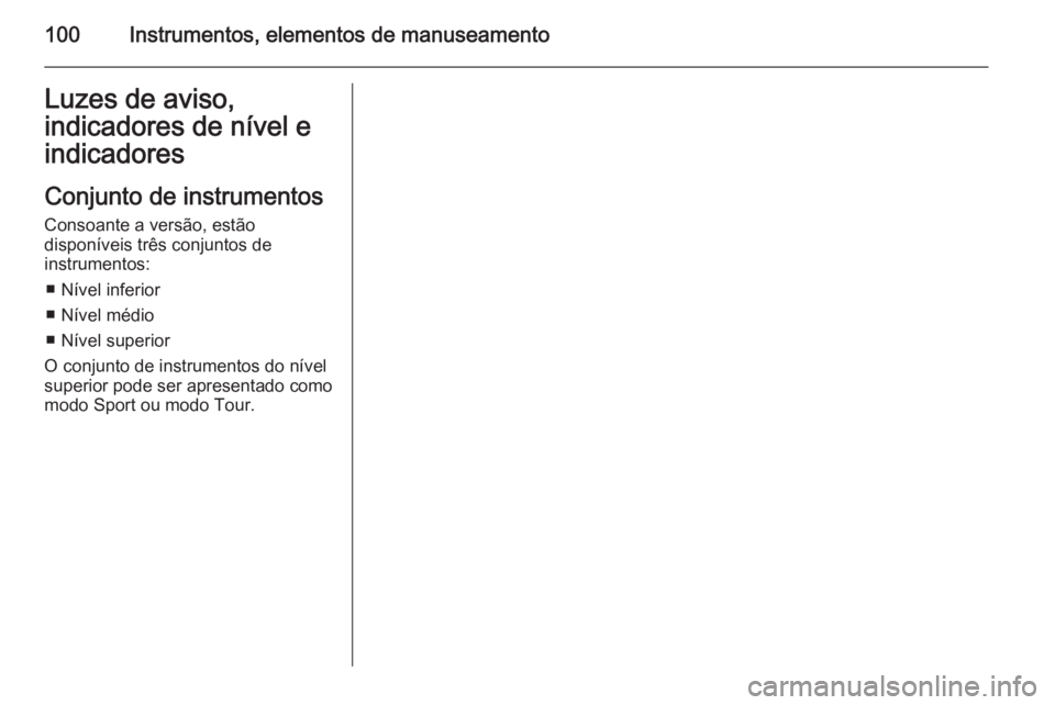 OPEL INSIGNIA 2015  Manual de Instruções (in Portugues) 100Instrumentos, elementos de manuseamentoLuzes de aviso,
indicadores de nível e
indicadores
Conjunto de instrumentos
Consoante a versão, estão
disponíveis três conjuntos de
instrumentos:
■ Ní