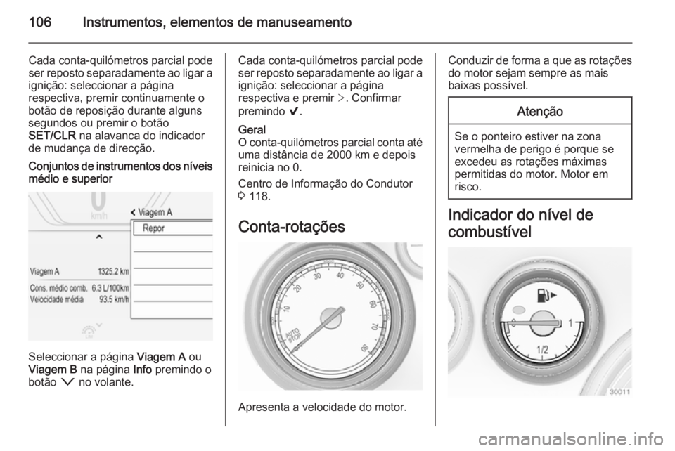 OPEL INSIGNIA 2015  Manual de Instruções (in Portugues) 106Instrumentos, elementos de manuseamento
Cada conta-quilómetros parcial pode
ser reposto separadamente ao ligar a
ignição: seleccionar a página
respectiva, premir continuamente o
botão de repos