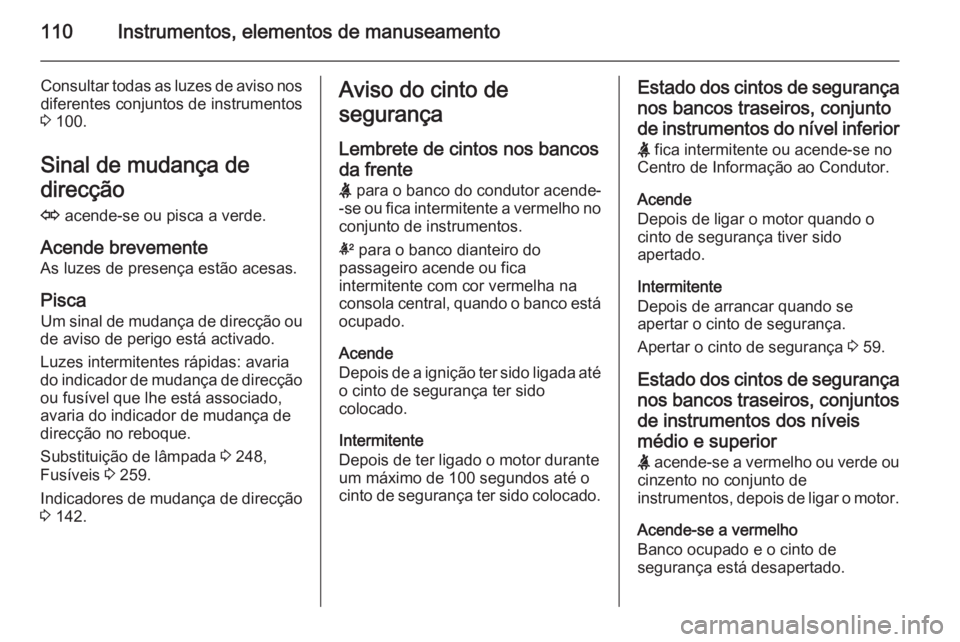 OPEL INSIGNIA 2015  Manual de Instruções (in Portugues) 110Instrumentos, elementos de manuseamento
Consultar todas as luzes de aviso nosdiferentes conjuntos de instrumentos
3  100.
Sinal de mudança de
direcção
O  acende-se ou pisca a verde.
Acende breve