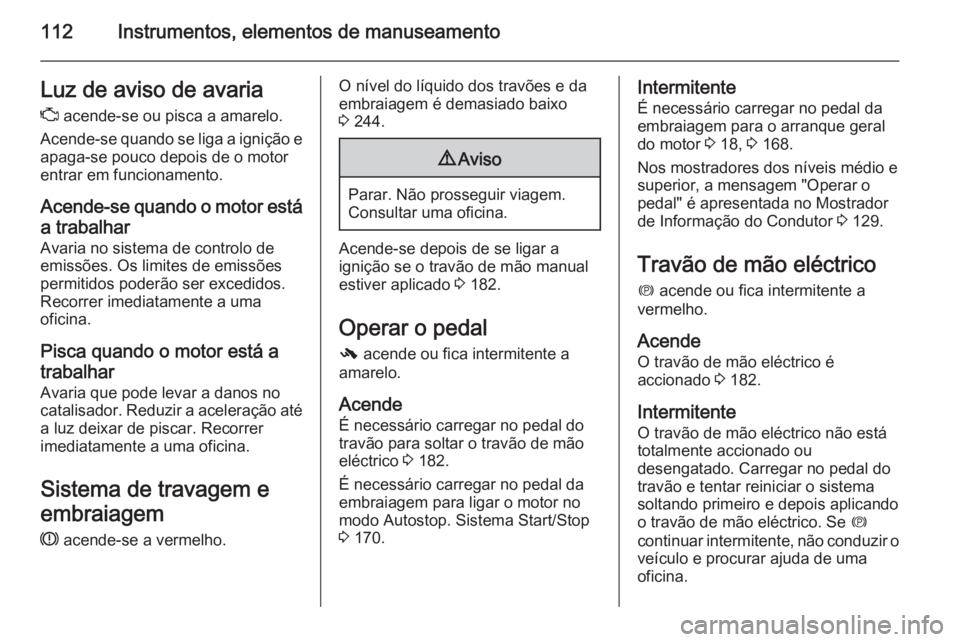 OPEL INSIGNIA 2015  Manual de Instruções (in Portugues) 112Instrumentos, elementos de manuseamentoLuz de aviso de avaria
Z  acende-se ou pisca a amarelo.
Acende-se quando se liga a ignição e apaga-se pouco depois de o motor
entrar em funcionamento.
Acend