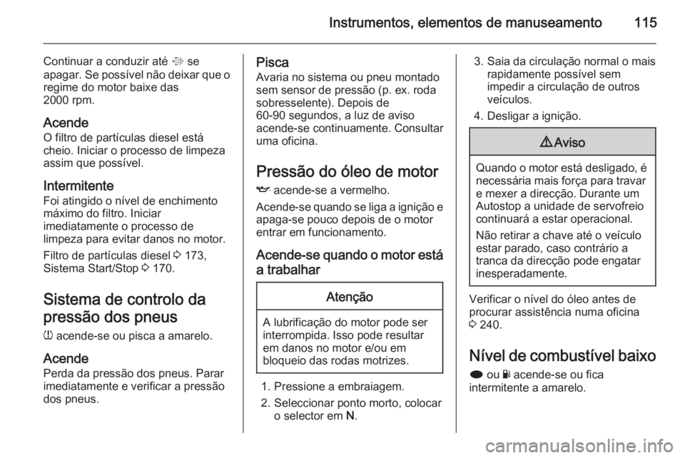 OPEL INSIGNIA 2015  Manual de Instruções (in Portugues) Instrumentos, elementos de manuseamento115
Continuar a conduzir até % se
apagar. Se possível não deixar que o regime do motor baixe das
2000 rpm.
Acende O filtro de partículas diesel está
cheio. 