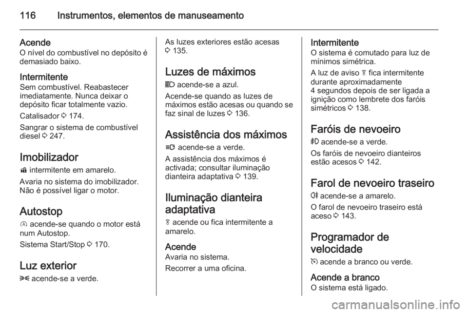 OPEL INSIGNIA 2015  Manual de Instruções (in Portugues) 116Instrumentos, elementos de manuseamento
AcendeO nível do combustível no depósito é
demasiado baixo.
Intermitente
Sem combustível. Reabastecer
imediatamente. Nunca deixar o
depósito ficar tota