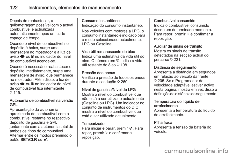 OPEL INSIGNIA 2015  Manual de Instruções (in Portugues) 122Instrumentos, elementos de manuseamento
Depois de reabastecer, a
quilometragem possível com o actual combustível é actualizada
automaticamente após um curto
espaço de tempo.
Quando o nível de