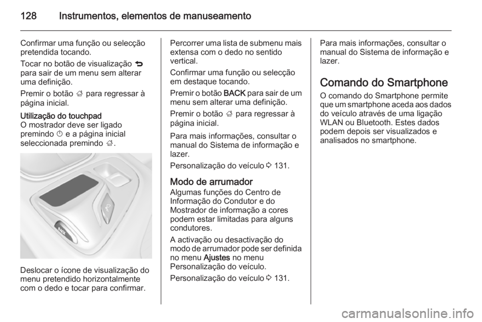 OPEL INSIGNIA 2015  Manual de Instruções (in Portugues) 128Instrumentos, elementos de manuseamento
Confirmar uma função ou selecção
pretendida tocando.
Tocar no botão de visualização  q
para sair de um menu sem alterar
uma definição.
Premir o bot