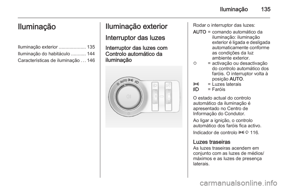 OPEL INSIGNIA 2015  Manual de Instruções (in Portugues) Iluminação135IluminaçãoIluminação exterior....................135
Iluminação do habitáculo ...........144
Características de iluminação ...146Iluminação exterior
Interruptor das luzes In