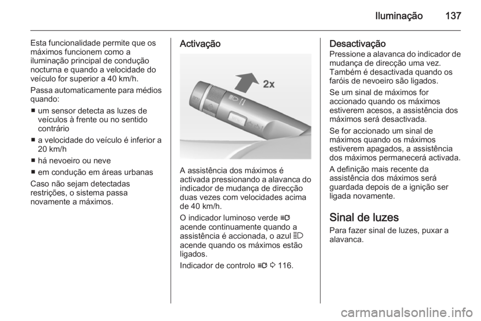 OPEL INSIGNIA 2015  Manual de Instruções (in Portugues) Iluminação137
Esta funcionalidade permite que os
máximos funcionem como a
iluminação principal de condução
nocturna e quando a velocidade do
veículo for superior a 40 km/h.
Passa automaticamen
