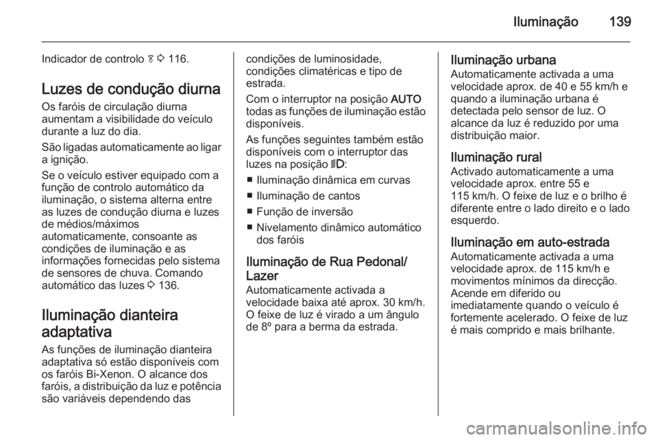 OPEL INSIGNIA 2015  Manual de Instruções (in Portugues) Iluminação139
Indicador de controlo f 3  116.
Luzes de condução diurna Os faróis de circulação diurna
aumentam a visibilidade do veículo
durante a luz do dia.
São ligadas automaticamente ao l