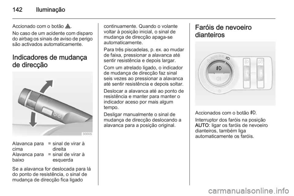 OPEL INSIGNIA 2015  Manual de Instruções (in Portugues) 142Iluminação
Accionado com o botão ¨.
No caso de um acidente com disparo
do airbag os sinais de aviso de perigo são activados automaticamente.
Indicadores de mudança
de direcçãoAlavanca para
