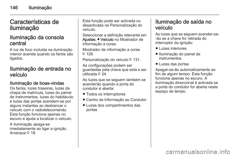 OPEL INSIGNIA 2015  Manual de Instruções (in Portugues) 146IluminaçãoCaracterísticas de
iluminação
Iluminação da consola
central
A luz de foco incluída na iluminação
interior acende quando os faróis são
ligados.
Iluminação de entrada noveícu