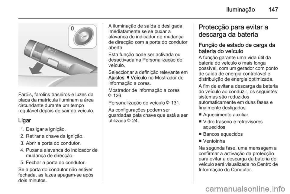 OPEL INSIGNIA 2015  Manual de Instruções (in Portugues) Iluminação147
Faróis, farolins traseiros e luzes da
placa da matrícula iluminam a área
circundante durante um tempo
regulável depois de sair do veículo.
Ligar 1. Desligar a ignição.
2. Retira