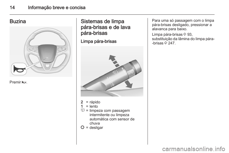 OPEL INSIGNIA 2015  Manual de Instruções (in Portugues) 14Informação breve e concisaBuzina
Premir j.
Sistemas de limpa
pára‑brisas e de lava
pára‑brisas
Limpa pára-brisas2=rápido1=lentoP=limpeza com passagem
intermitente ou limpeza
automática co