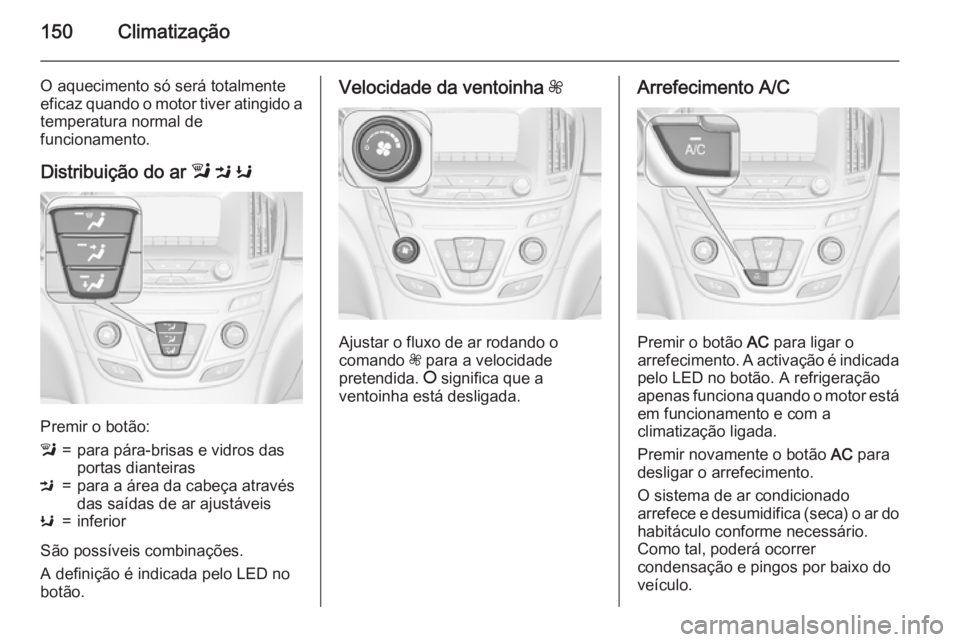 OPEL INSIGNIA 2015  Manual de Instruções (in Portugues) 150Climatização
O aquecimento só será totalmente
eficaz quando o motor tiver atingido a temperatura normal de
funcionamento.
Distribuição do ar  l M  K
Premir o botão:
l=para pára-brisas e vid