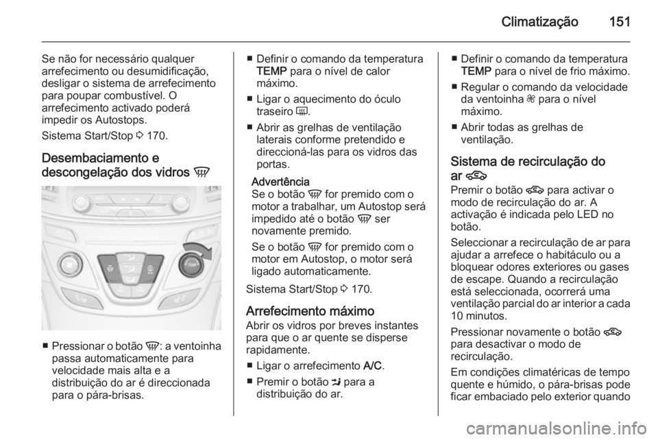 OPEL INSIGNIA 2015  Manual de Instruções (in Portugues) Climatização151
Se não for necessário qualquer
arrefecimento ou desumidificação,
desligar o sistema de arrefecimento
para poupar combustível. O
arrefecimento activado poderá
impedir os Autosto