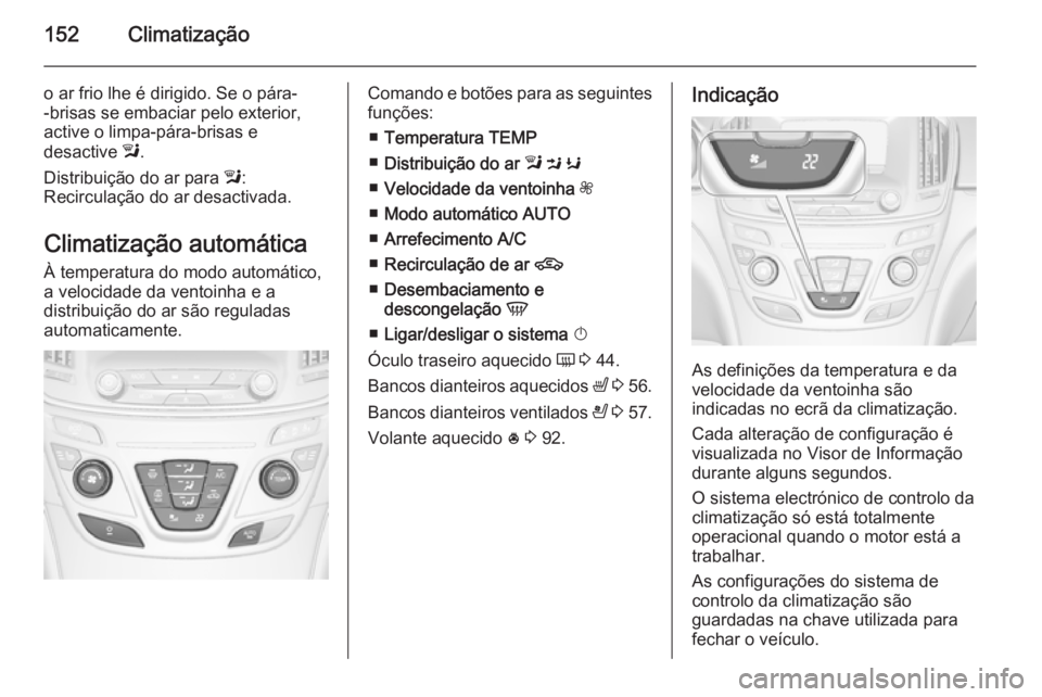 OPEL INSIGNIA 2015  Manual de Instruções (in Portugues) 152Climatização
o ar frio lhe é dirigido. Se o pára-
-brisas se embaciar pelo exterior,
active o limpa-pára-brisas e
desactive  l.
Distribuição do ar para  l:
Recirculação do ar desactivada.
