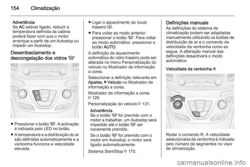 OPEL INSIGNIA 2015  Manual de Instruções (in Portugues) 154Climatização
Advertência
Se  AC estiver ligado, reduzir a
temperatura definida da cabina poderá fazer com que o motor
arranque a partir de um Autostop ou impedir um Autostop.
Desembaciamento e 