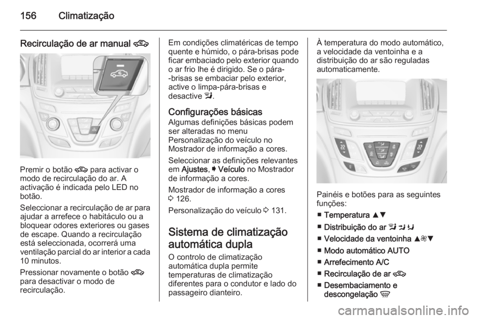 OPEL INSIGNIA 2015  Manual de Instruções (in Portugues) 156Climatização
Recirculação de ar manual 4
Premir o botão 
4 para activar o
modo de recirculação do ar. A
activação é indicada pelo LED no
botão.
Seleccionar a recirculação de ar para aj