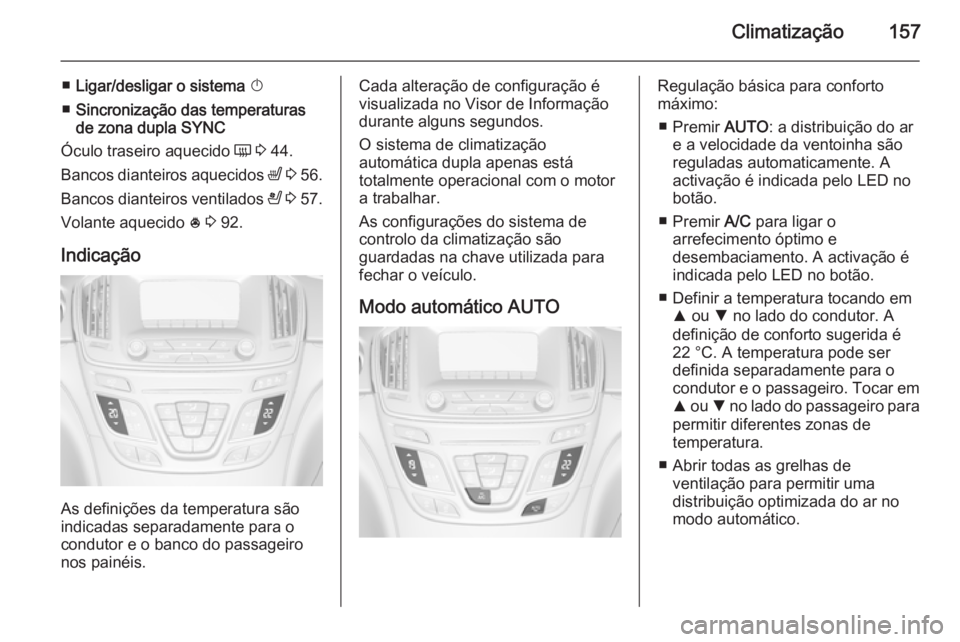 OPEL INSIGNIA 2015  Manual de Instruções (in Portugues) Climatização157
■Ligar/desligar o sistema  X
■ Sincronização das temperaturas
de zona dupla  SYNC
Óculo traseiro aquecido  Ü 3  44.
Bancos dianteiros aquecidos  ß 3  56.
Bancos dianteiros v
