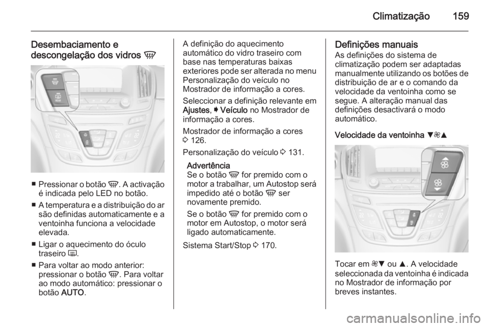 OPEL INSIGNIA 2015  Manual de Instruções (in Portugues) Climatização159
Desembaciamento edescongelação dos vidros  V
■
Pressionar o botão  V. A activação
é indicada pelo LED no botão.
■ A temperatura e a distribuição do ar
são definidas aut