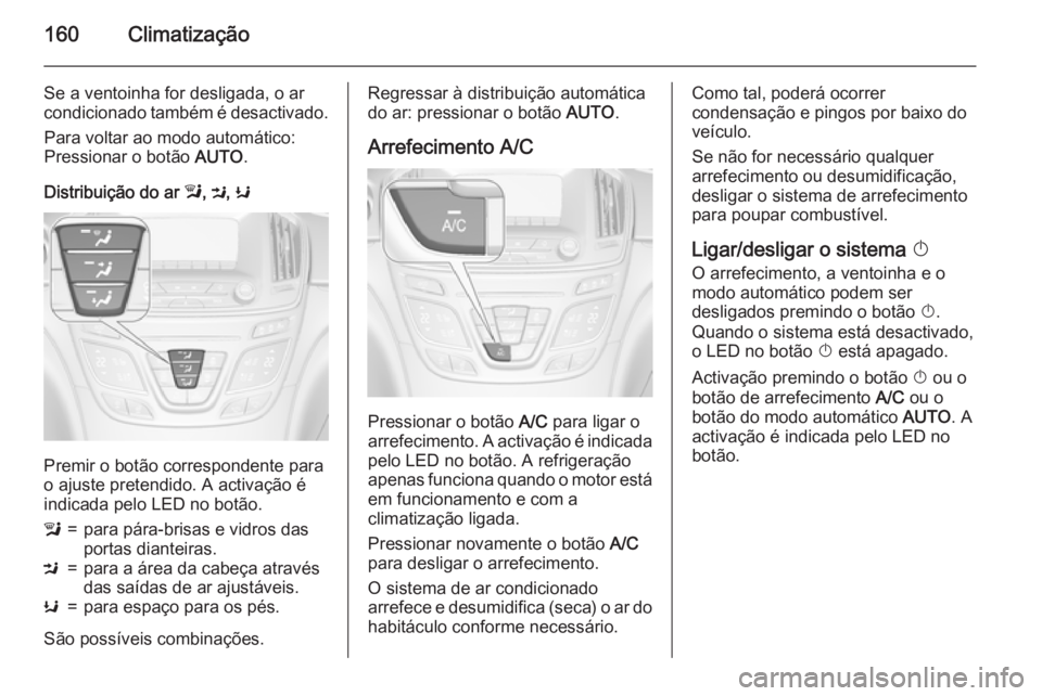 OPEL INSIGNIA 2015  Manual de Instruções (in Portugues) 160Climatização
Se a ventoinha for desligada, o ar
condicionado também é desactivado.
Para voltar ao modo automático:
Pressionar o botão  AUTO.
Distribuição do ar  l, M , K
Premir o botão cor