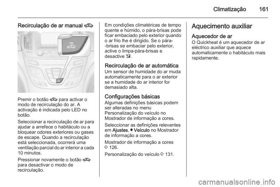 OPEL INSIGNIA 2015  Manual de Instruções (in Portugues) Climatização161
Recirculação de ar manual 4
Premir o botão 
4 para activar o
modo de recirculação do ar. A
activação é indicada pelo LED no
botão.
Seleccionar a recirculação de ar para aj