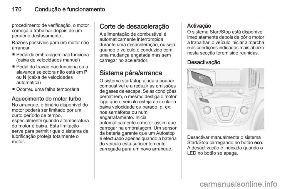 OPEL INSIGNIA 2015  Manual de Instruções (in Portugues) 170Condução e funcionamento
procedimento de verificação, o motorcomeça a trabalhar depois de um
pequeno desfasamento.
Razões possíveis para um motor não arrancar:
■ Pedal da embraiagem não 