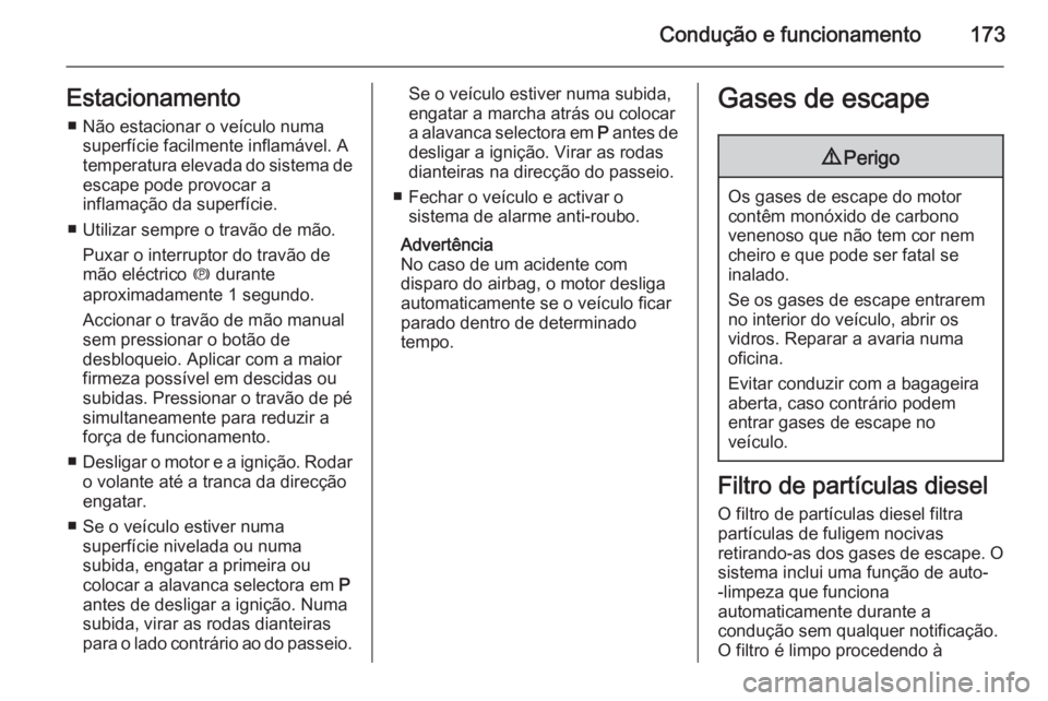 OPEL INSIGNIA 2015  Manual de Instruções (in Portugues) Condução e funcionamento173Estacionamento■ Não estacionar o veículo numa superfície facilmente inflamável. A
temperatura elevada do sistema de
escape pode provocar a
inflamação da superfíci